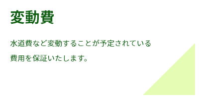 変動費水道費など変動することが予定されている
費用を保証いたします。