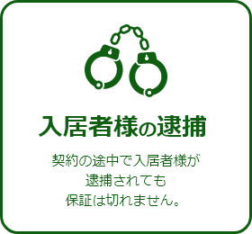 入居者様の逮捕契約の途中で入居者様が逮捕されても保証は切れません。