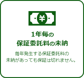 1年毎の保証委託料の未納毎年発生する保証委託料の未納があっても保証は切れません。